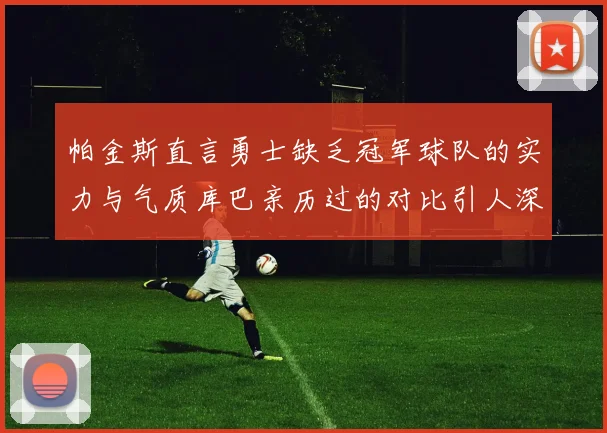 帕金斯直言勇士缺乏冠军球队的实力与气质库巴亲历过的对比引人深思