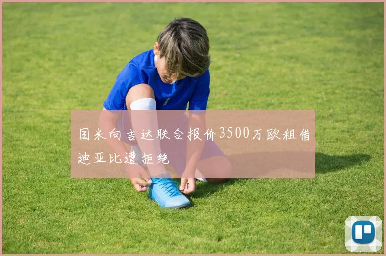 国米向吉达联合报价3500万欧租借迪亚比遭拒绝