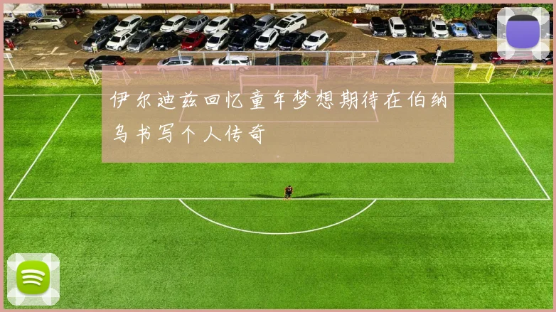 伊尔迪兹回忆童年梦想期待在伯纳乌书写个人传奇