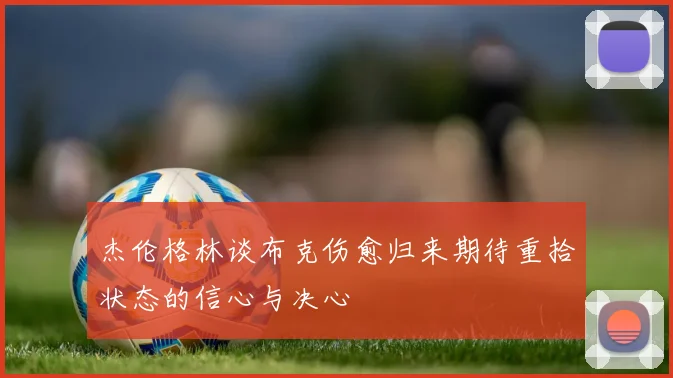 杰伦格林谈布克伤愈归来期待重拾状态的信心与决心