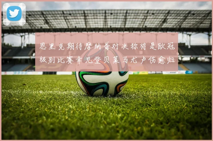 恩里克期待摩纳哥对决称将是欧冠级别比赛幸见登贝莱马尤卢伤愈归队