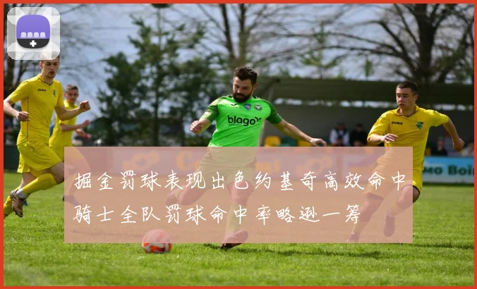 掘金罚球表现出色约基奇高效命中骑士全队罚球命中率略逊一筹