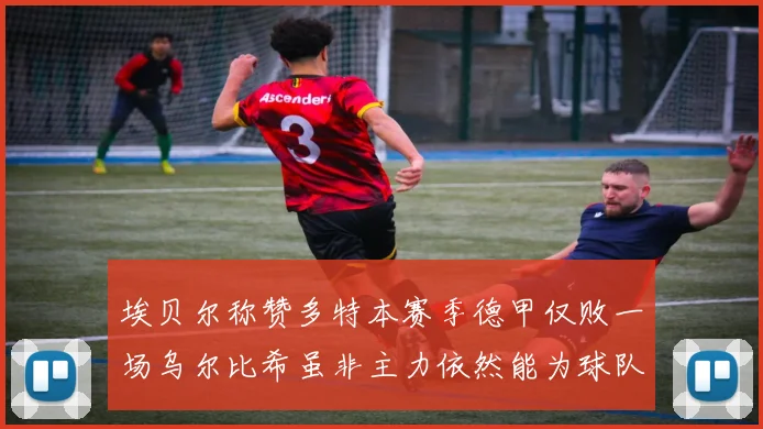 埃贝尔称赞多特本赛季德甲仅败一场乌尔比希虽非主力依然能为球队贡献力量