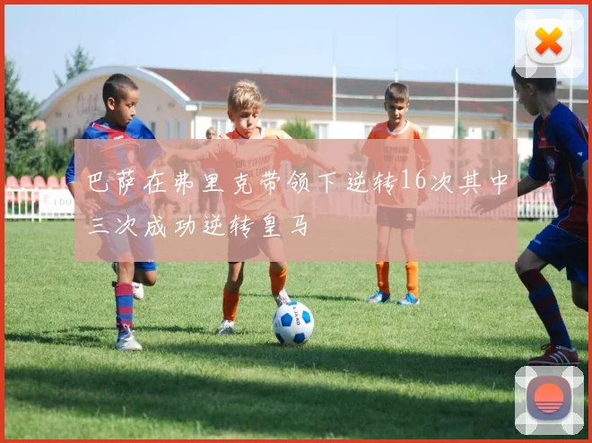 巴萨在弗里克带领下逆转16次其中三次成功逆转皇马