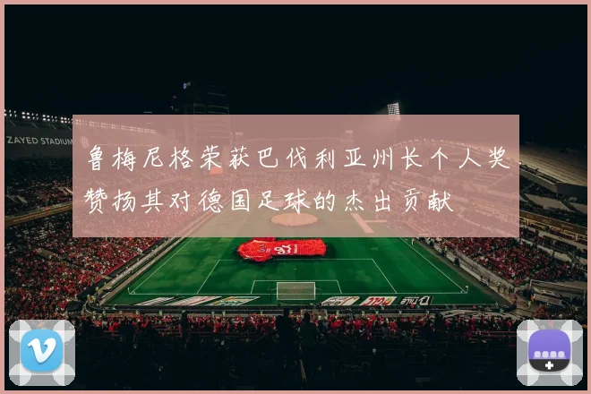鲁梅尼格荣获巴伐利亚州长个人奖赞扬其对德国足球的杰出贡献
